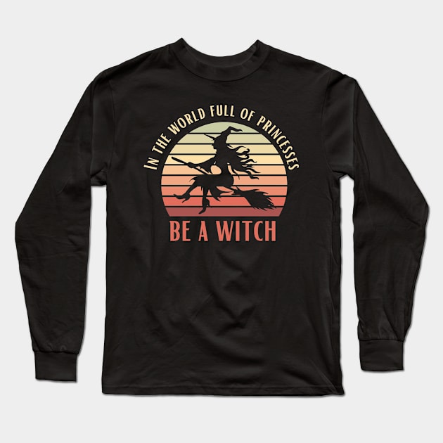 In A World Full Of Princesses Be A Witch Funny Halloween Retro Vintage Tee Long Sleeve T-Shirt by K.C Designs